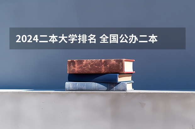 2024二本大学排名 全国公办二本大学排名表