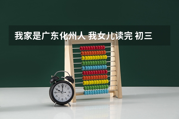 我家是广东化州人 我女儿读完 初三就来深圳读高一以后高考在哪里考