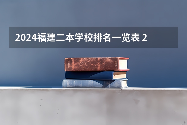 2024福建二本学校排名一览表 2023福建省十大二本大学