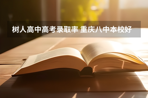 树人高中高考录取率 重庆八中本校好，还是树人艺术高中部好？