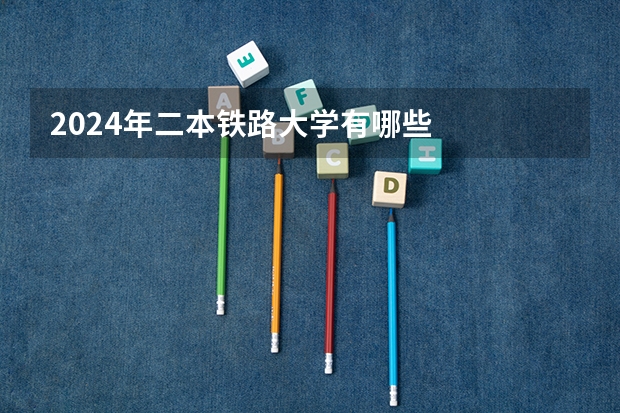 2024年二本铁路大学有哪些