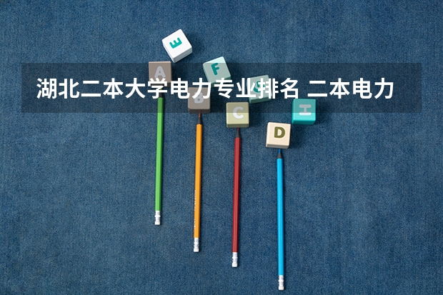 湖北二本大学电力专业排名 二本电力大学排名
