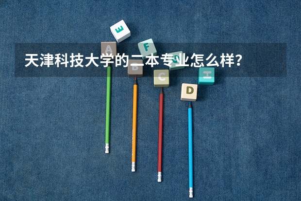 天津科技大学的二本专业怎么样？