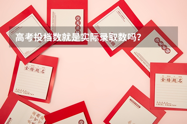 高考投档数就是实际录取数吗？