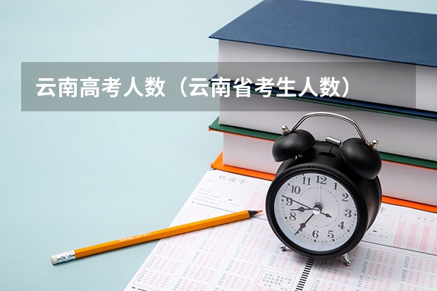 云南高考人数（云南省考生人数）