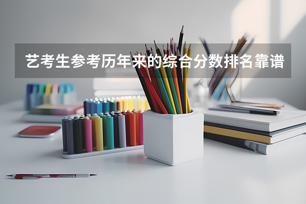 艺考生参考历年来的综合分数排名靠谱吗