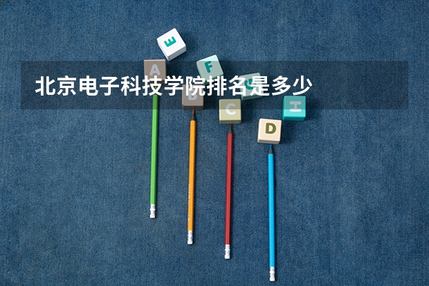 北京电子科技学院排名是多少