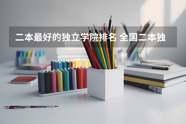 二本最好的独立学院排名 全国二本独立学院排名