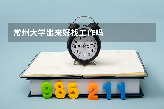 常州大学出来好找工作吗