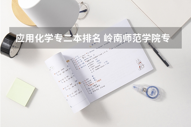 应用化学专二本排名 岭南师范学院专业排名一览表