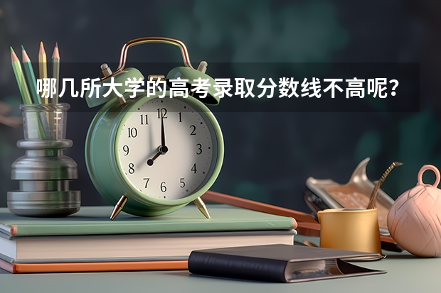 哪几所大学的高考录取分数线不高呢？