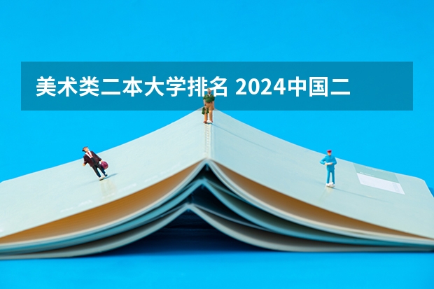 美术类二本大学排名 2024中国二本大学排行榜及分数线