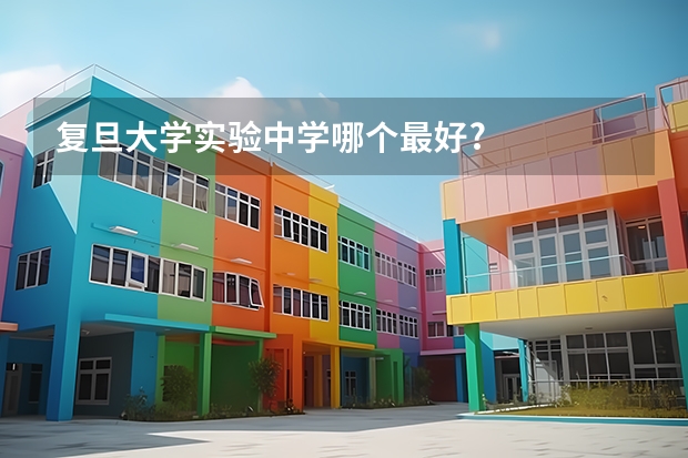 复旦大学实验中学哪个最好?