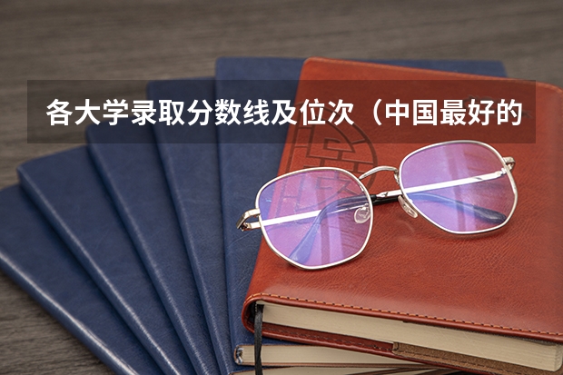 各大学录取分数线及位次（中国最好的二本院校排名及分数线）