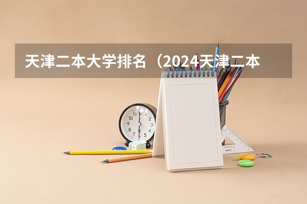 天津二本大学排名（2024天津二本大学最新排名）