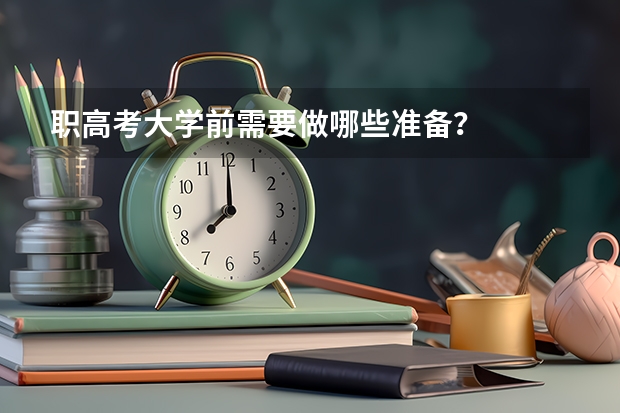 职高考大学前需要做哪些准备？
