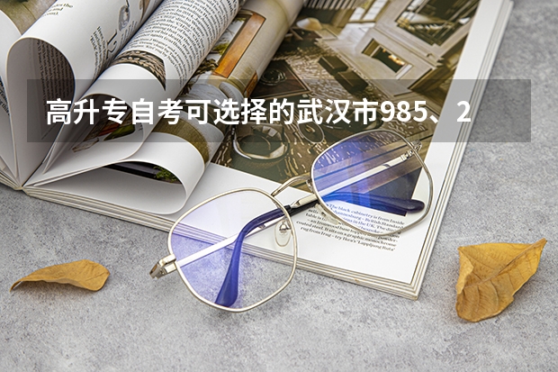 高升专自考可选择的武汉市985、211院校有哪些？