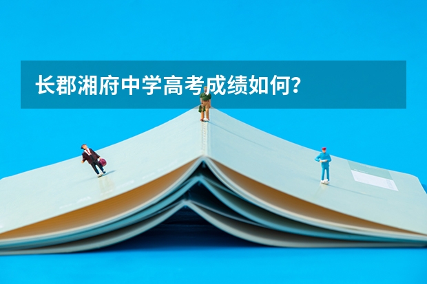 长郡湘府中学高考成绩如何？