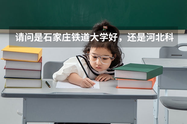 请问是石家庄铁道大学好，还是河北科技大学好。从名气和全国的知名度。还有石家庄铁道大学到底是本几呢？