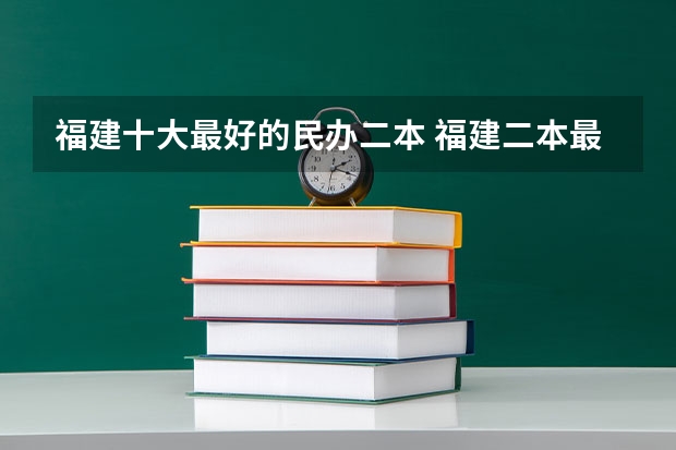 福建十大最好的民办二本 福建二本最低分数线
