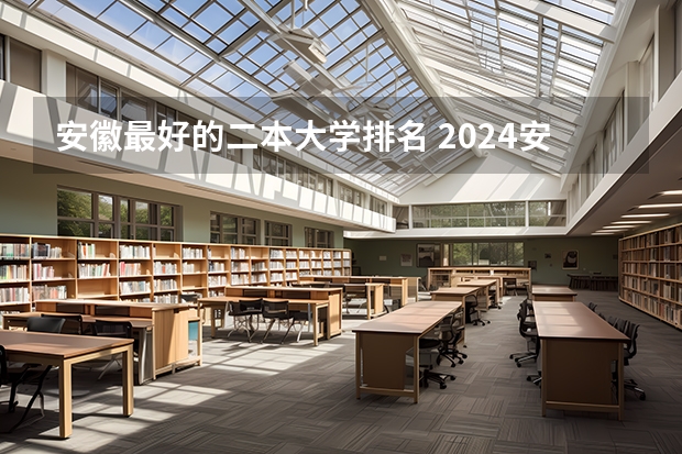 安徽最好的二本大学排名 2024安徽省内最好的二本