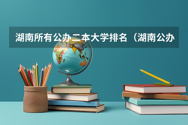湖南所有公办二本大学排名（湖南公办二本大学排名及分数线）