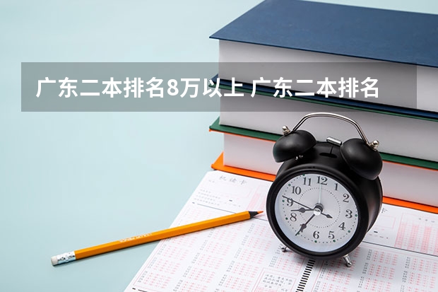 广东二本排名8万以上 广东二本排名
