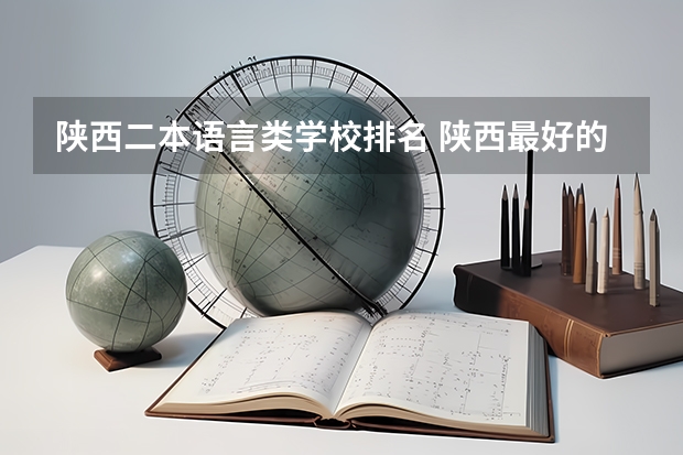 陕西二本语言类学校排名 陕西最好的十所民办二本大学排名