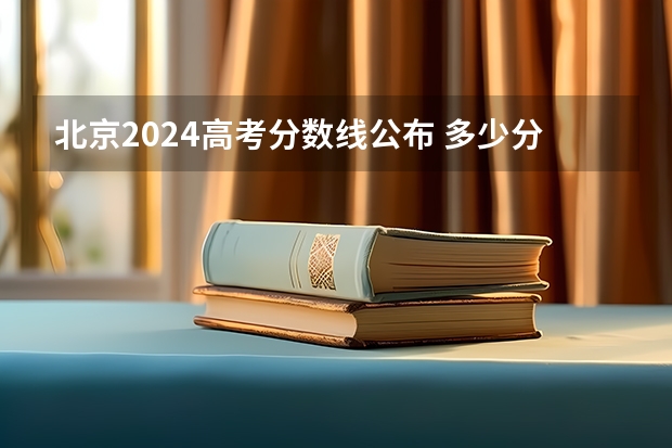 北京2024高考分数线公布 多少分能上二本