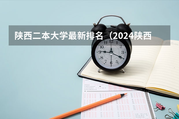 陕西二本大学最新排名（2024陕西二本大学排名）