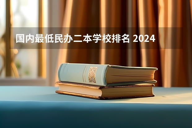 国内最低民办二本学校排名 2024年民办二本学校排名