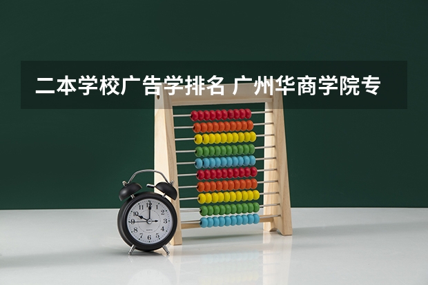 二本学校广告学排名 广州华商学院专业排名一览表