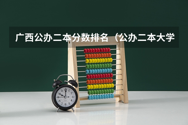 广西公办二本分数排名（公办二本大学全国排名）