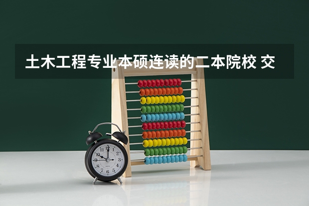 土木工程专业本硕连读的二本院校 交通工程二本大学排名