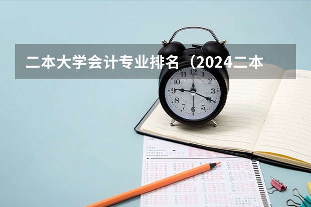 二本大学会计专业排名(2024二本大学排行榜)