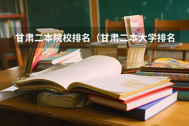 甘肃二本院校排名(甘肃二本大学排名)