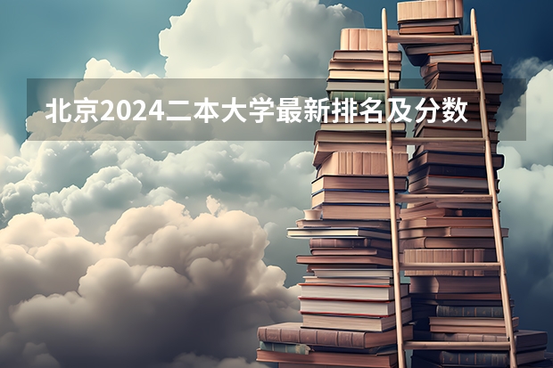 北京2024二本大学最新排名及分数线位次（北京二本院校排名）
