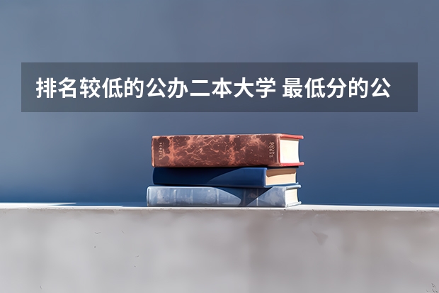 排名较低的公办二本大学 最低分的公办二本大学20所