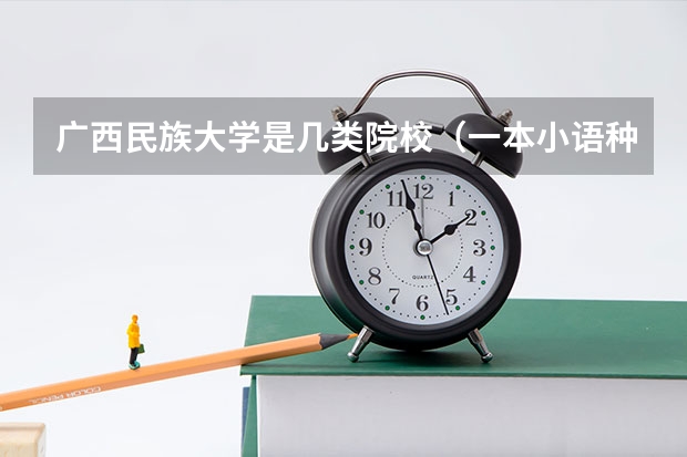 广西民族大学是几类院校（一本小语种大学排名）