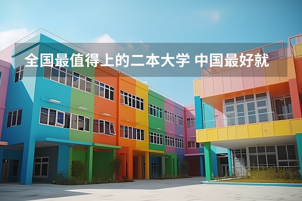 全国最值得上的二本大学 中国最好就业的二本大学排名