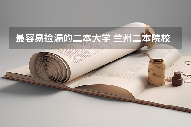 最容易捡漏的二本大学 兰州二本院校排名及分数线
