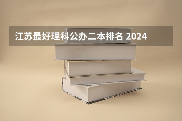 江苏最好理科公办二本排名 2024江苏50所二本公办大学排名