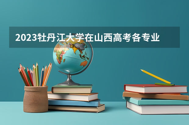2023牡丹江大学在山西高考各专业计划招多少人