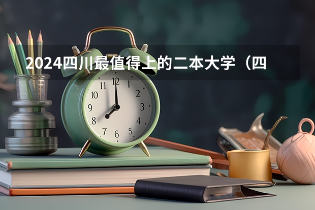 2024四川最值得上的二本大学(四川十大重点二本大学)