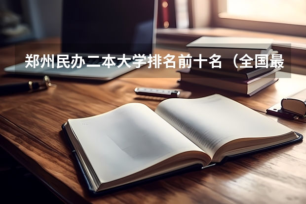 郑州民办二本大学排名前十名（全国最好二本民办大学排名）