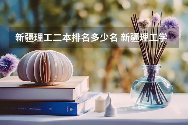 新疆理工二本排名多少名 新疆理工学院是一本还是二本