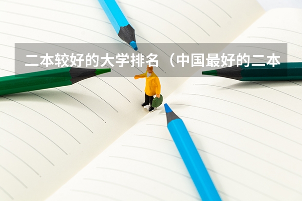 二本较好的大学排名（中国最好的二本院校排名及分数线）