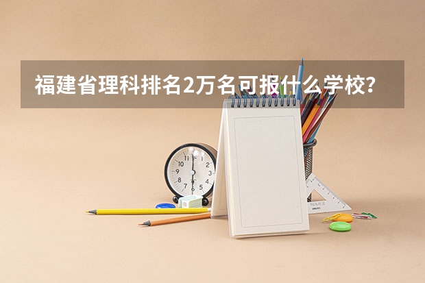 福建省理科排名2万名可报什么学校？