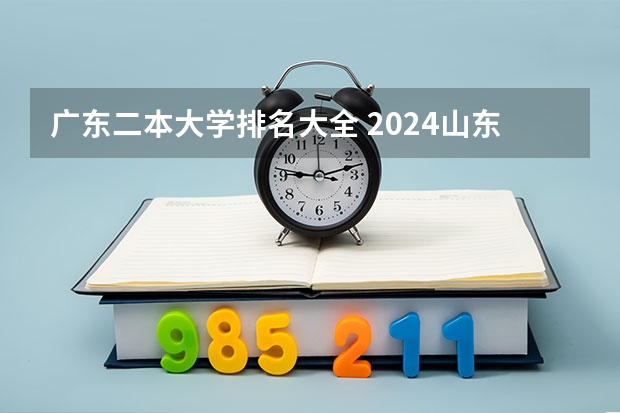 广东二本大学排名大全 2024山东二本院校名单最新实力排名