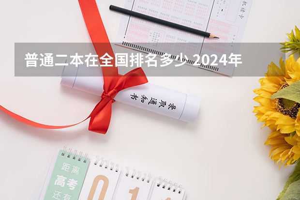 普通二本在全国排名多少 2024年全国二本大学排名